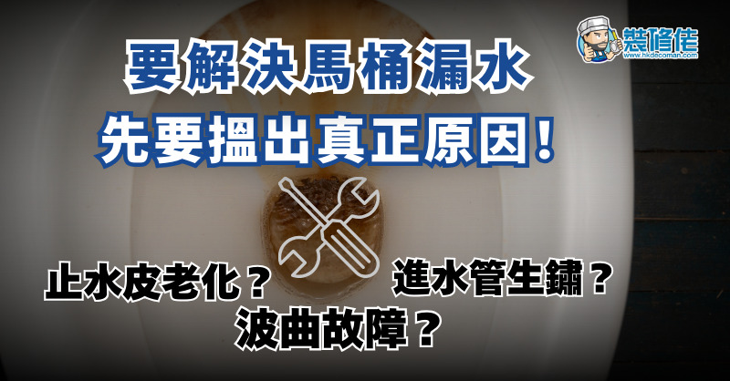 【家居維修】要解決馬桶漏水 先要搵出真正原因 止水皮老化? 波曲故障? 進水管生鏽?