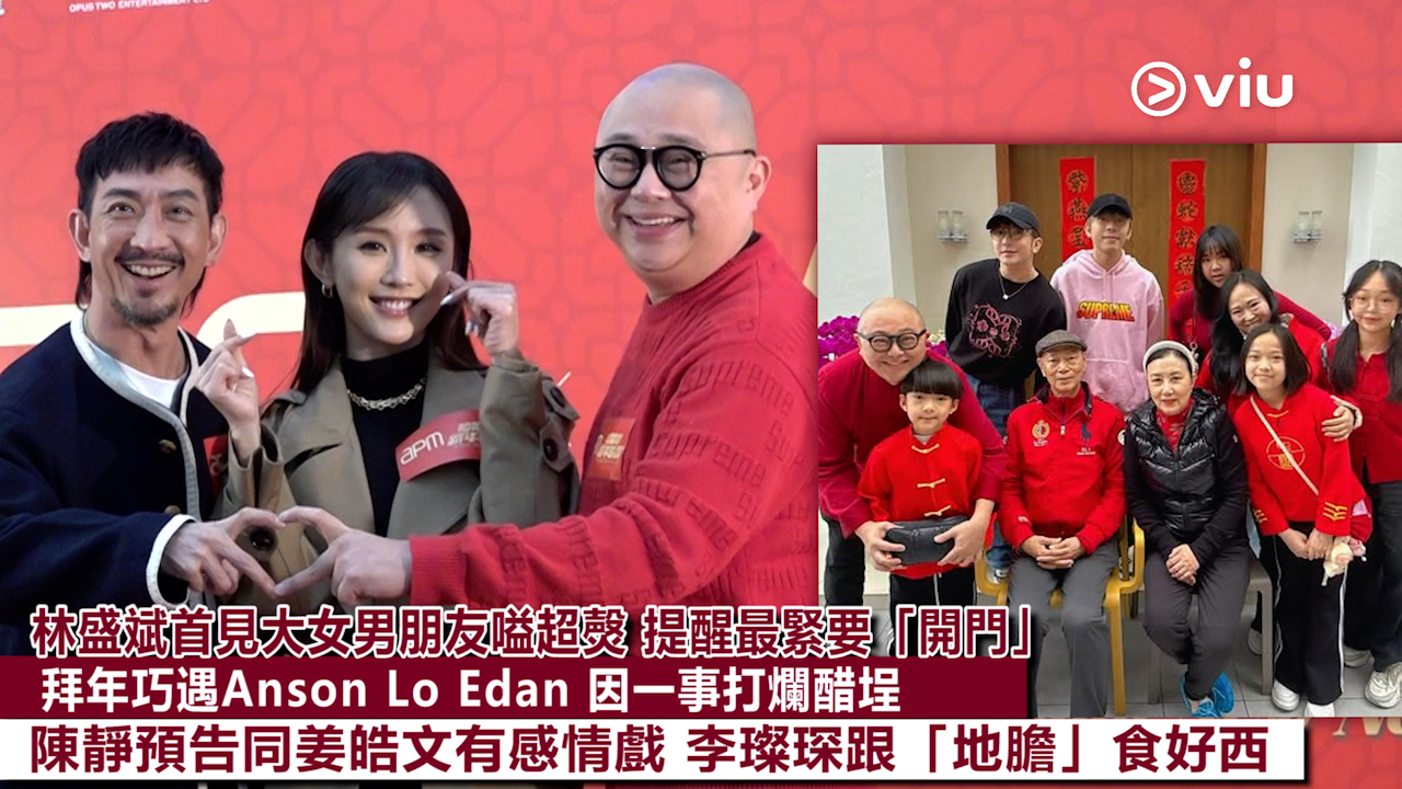 足本訪問: 林盛斌首見大女男朋友嗌超㷫 提醒最緊要「開門」 拜年巧遇Anson Lo Edan 因一事打爛醋埕 陳靜預告同姜皓文有感情戲 李璨琛跟「地膽」食好西