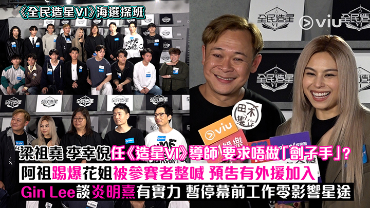 足本訪問：梁祖堯 李幸倪任《造星VI》導師 要求唔做「劊子手」？ 阿祖踢爆花姐被參賽者整喊 預告有外援加入 Gin Lee談炎明熹有實力 暫停幕前工作零影響星途