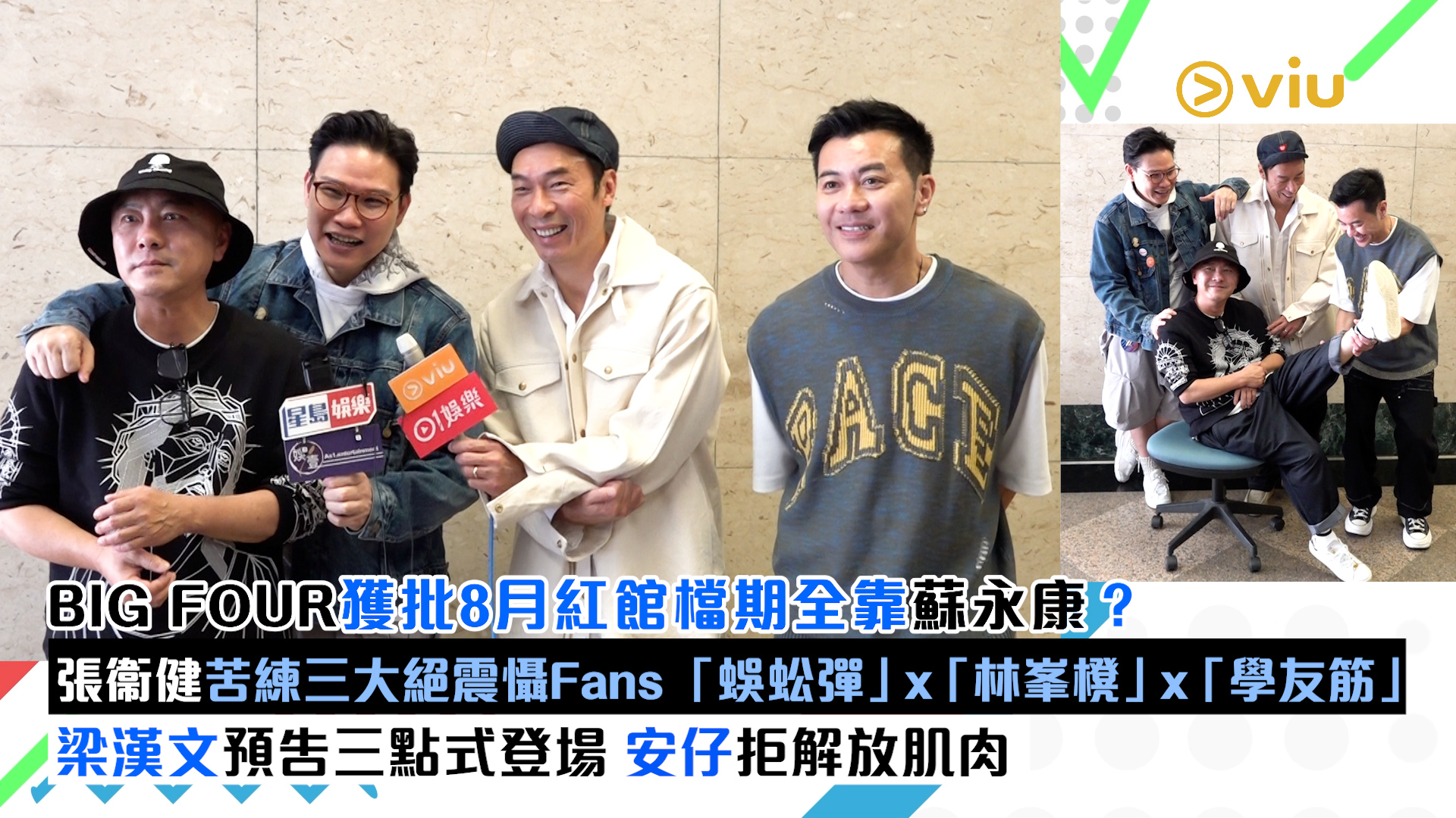 足本訪問： BIG FOUR獲批8月紅館檔期全靠蘇永康？ 張衞健苦練三大絕震懾Fans 「蜈蚣彈」x「林峯櫈」x「學友筋」 梁漢文預告三點式登場 安仔拒解放肌肉