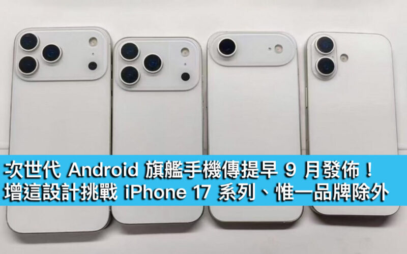 次世代 Android 旗艦手機傳提早 9 月發佈！增這設計挑戰 iPhone 17 系列、惟一品牌除外