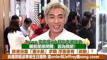 足本訪問：Tyson 密密接job歸功老婆旺夫 騷前壓線閉關：因為我窮！談浸浴露「潛水艇」求饒 浮面後有「啟動」？ 自爆買棍波車做生日禮物 落order叫Jeffrey換song cover