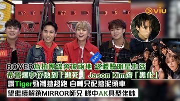 足本訪問：ROVER為拍團綜奔波兩地 終體驗明星生活希晉爆亨仔熱到「瀕死 」Jason Kim齊「黑化」 讚Tiger勁襯揸超跑 自嘲只配揸泥頭車  望繼續解鎖MIRROR師兄 睇中AK具型佬味