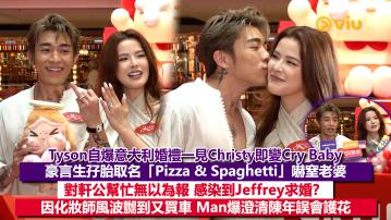 足本訪問： Tyson自爆意大利婚禮一見Christy即變Cry Baby 豪言生孖胎取名「Pizza & Spaghetti」嚇窒老婆 對軒公幫忙無以為報 感染到Jeffrey求婚？ 因化妝師風波嬲到又買車 Man爆澄清陳年誤會護花