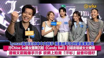 足本訪問：Lyman首任主持呻中文棘手 獲黃修平加持望進軍影壇 孖Chloe So跳女團舞沉船《Candy Ball》日唱夜唱被太太嫌煩 遭楊文蔚踢爆手汗多 欲網上拍賣「汗衫」益香印提籽
