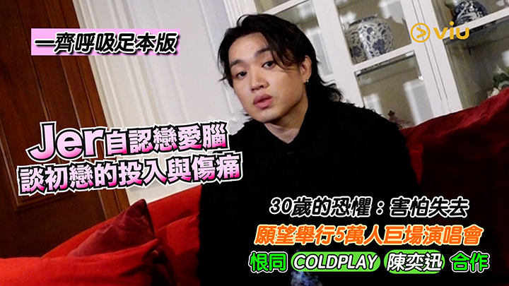 Jer自認戀愛腦 談初戀的投入與傷痛 30歲的恐懼：害怕失去 願望舉行5萬人巨場演唱會 恨同COLDPLAY 陳奕迅合作