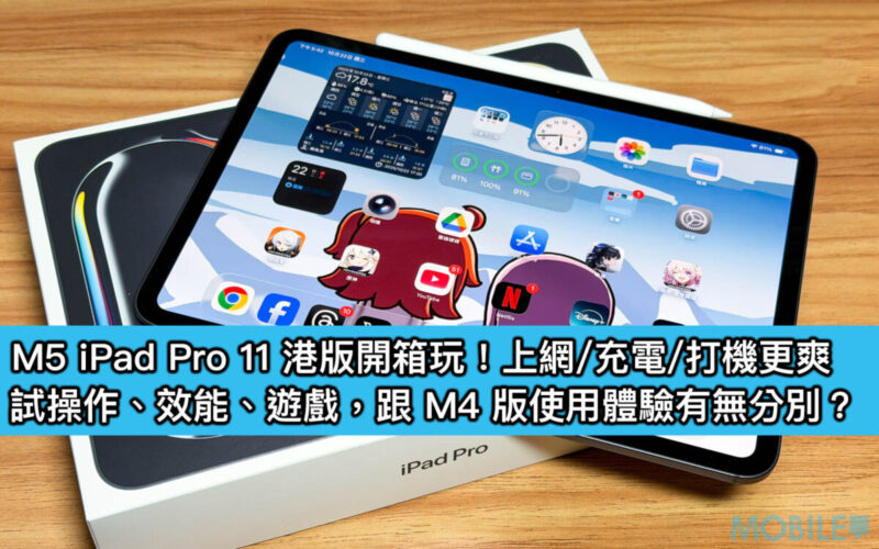 M5 iPad Pro 11 港版開箱玩!上網 / 充電 / 打機更爽,試操作、效能、遊戲,跟 M4 版使用體驗有無分別?